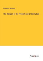 Theodore Woolsey | The Religion Of The Present And Of The Future | Taschenbuch