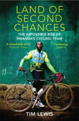 Land of Second Chances: The Impossible Rise of Rwanda's Cycling Team,Tim Lewis