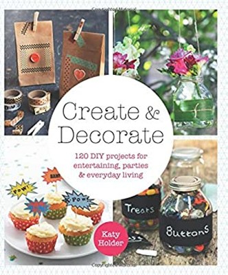 Create and Decorate : 120 DIY Projects for Entertaining, Parties,