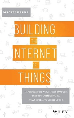 Building the Internet of Things: Implement New Business Models, Disrupt Comp...