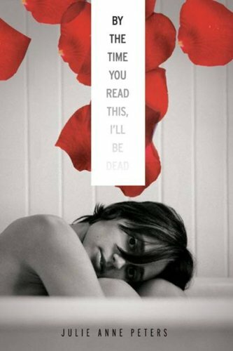 By the Time You Read This, I'll Be Dead By Julie Ann Peters