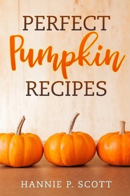 Hannie P Scott Perfect Pumpkin Recipes (Paperback)