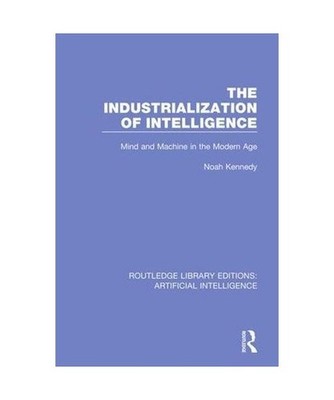 The Industrialization of Intelligence: Mind and Machine in the Modern Age 