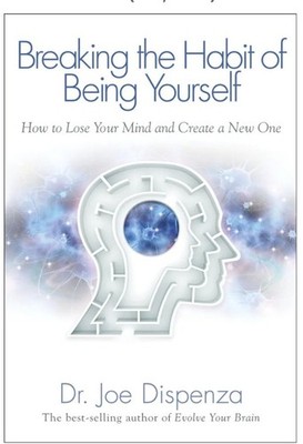 Breaking the Habit of Being Yourself: How to Lose Your Mind and Create a New One