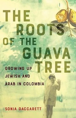 The Roots of the Guava Tree : Growing Up Jewish and Arab in Colombia