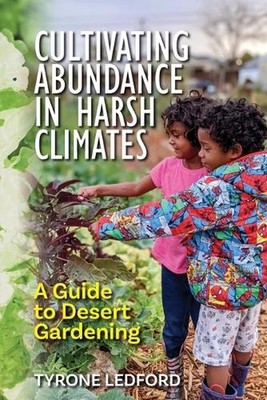 Cultivating Abundance in Harsh Climates: A Guide to Desert Gardening by Tyrone L