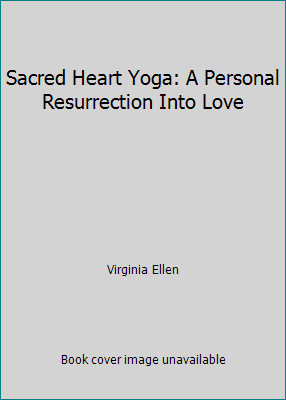 Sacred Heart Yoga: A Personal Resurrection Into Love by Virginia Ellen