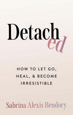 Detached How To Let Go, Heal, and Become Irresistible