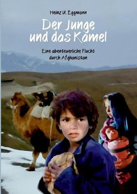Der Junge und das Kamel: Eine abenteuerliche Flucht durch Afghanistan by Heinz U