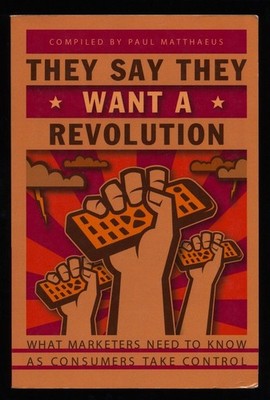 They Say They Want a Revolution : What Marketers Need to Know as Consumers Take