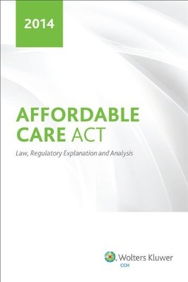 AFFORDABLE CARE ACT: LAW, REGULATORY EXPLANATION AND By Cch Tax Law Editors