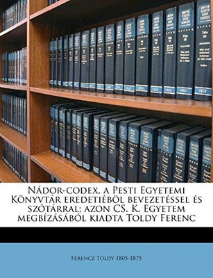 Toldy - Ndor-codex a Pesti Egyetemi Knyvtr eredetibl bevezetsse - X555z