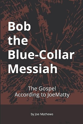 Bob the Blue Collar Messiah: The Gospel According to JoeMatty By Joe Mathews ...