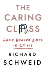 The Caring Class: Home Health Aides in Crisis (The Culture and Politics of