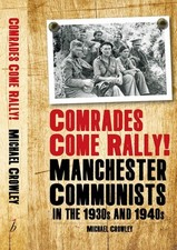 Comrades Come Rally!: Manchester Communists in the 1930s & 1940s by Mike Crowley