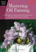 Mastering Oil Painting : Learn Simple Techniques and Practical Ap