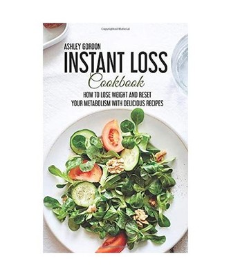 Instant Loss Cookbook: How to Lose Weight and Reset Your Metabolism with Delicio