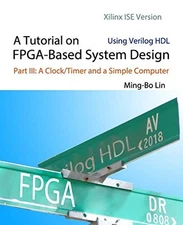 A TUTORIAL ON FPGA-BASED SYSTEM DESIGN USING VERILOG HDL: By Ming-bo Lin **NEW**