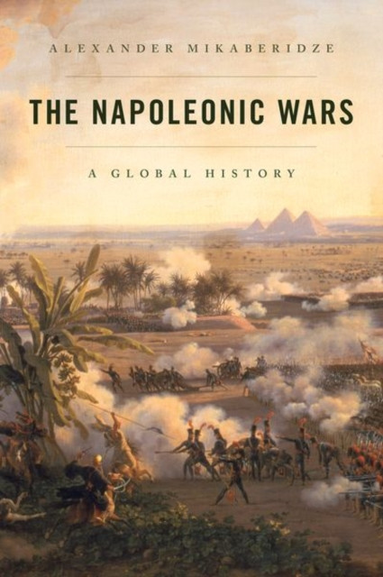 The Napoleonic Wars A Global History by Alexander  Mikaberidze (Hardback Book)