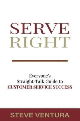 Serve Right: Everyone's Straight Talk Guide to Customer Service Success