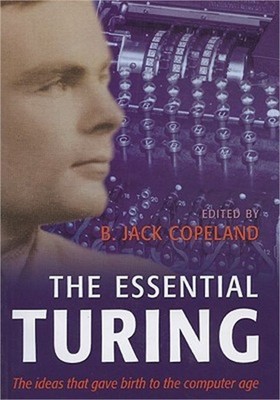 The Essential Turing: Seminal Writings in Computing, Logic, Philosophy, Artifici