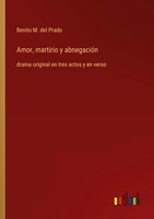 Amor, Martirio Y AbnegacióN Drama Original En Tres Actos Y En Verso Prado Buch