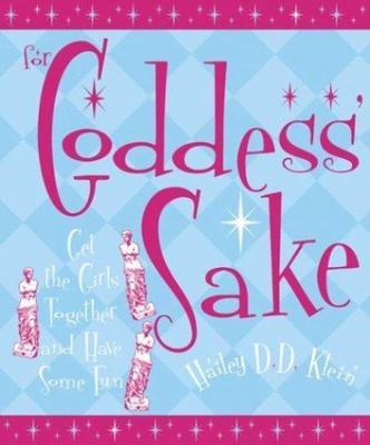 For Goddess' Sake: Get the Girls Together and Have Some Fun by Klein, Hailey D.