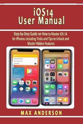 iOS 14 User Manual: Step-by-Step Guide on How to Master iOS 14 for iPhones inclu