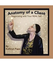 Anatomy of a Client: Negotiating with Your Real Self, Kathryn Pape