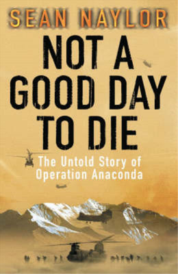 Not a Good Day To Die: The Untold Story of Operation Anaconda, Sean Naylor, Used