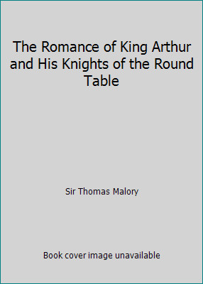 The Romance of King Arthur and His Knights of the Round Table
