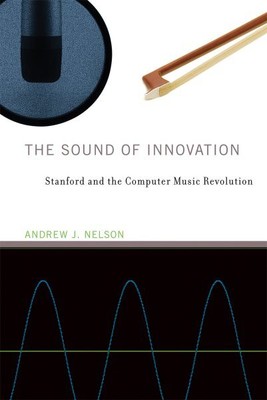 Sound of Innovation : Stanford and the Computer Music Revolution, Paperback b...