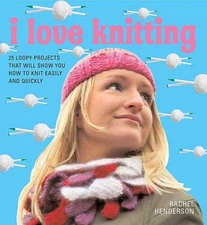 I Love Knitting: 25 Loopy Projects That Will Show You How to Knit Easily and...