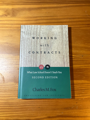 WORKING WITH CONTRACTS: WHAT LAW SCHOOL DOESN'T TEACH YOU By Charles M. Fox