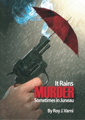 IT RAINS MURDER SOMETIMES IN JUNEAU By Roy J. Varni **BRAND NEW**