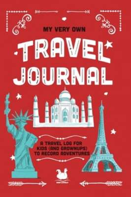 My Very Own Travel Journal: A Travel Log For Kids (And Grownups) To Record: New