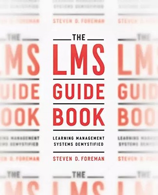 The LMS Guidebook: Learning Management Systems Demystified, Steven D. Foreman