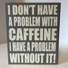 Coffee Box Sign I Don't Have a Problem With Caffeine I Have a Problem Without It