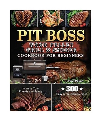 Pit Boss Wood Pellet Grill & Smoker Cookbook for Beginners: 300 Easy & Flavorful