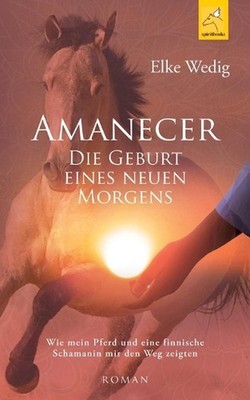 Amanecer - Die Geburt eines neuen Morgens: Wie mein Pferd und eine finnische Sch