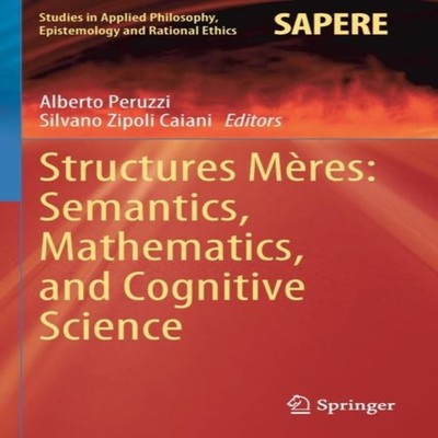 Structures Mères Semantics Mathematics and Cognitive Science Spri