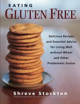 Eating Gluten Free: Delicious Recipes and Essential Advice for Living Well Witho