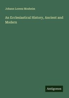 Johann Lorenz Mosheim | An Ecclesiastical History, Ancient And Modern | Buch