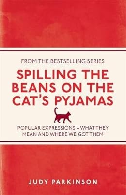 Spilling the Beans on the Cats Pyjamas: Popular Expressions - What They Mean and