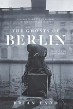 The Ghosts of Berlin: Confronting German History in the Urban Landscape by Ladd