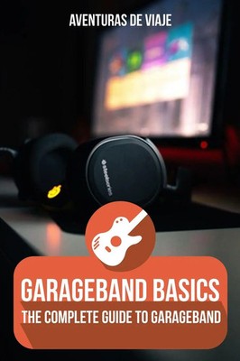 GarageBand Basics | The Complete Guide to GarageBand | Aventuras de Viaje | Buch