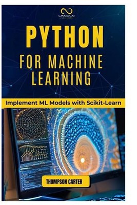 Python for Machine Learning: Implement ML Models with Scikit-Learn by Thompson C