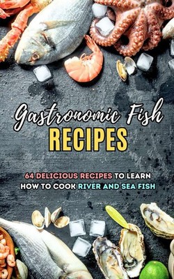 Gastronomic Fish Recipes: 64 Delicious recipes to learn how to cook river and se