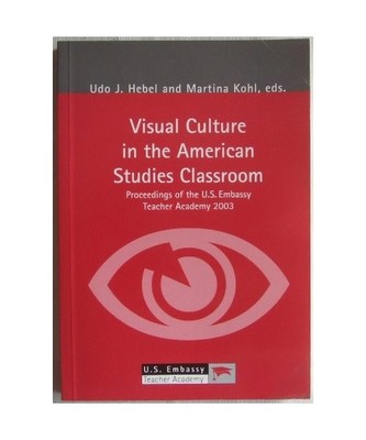 Visual Culture in the American Studies Classroom. Proceedings of the U.S. Embass