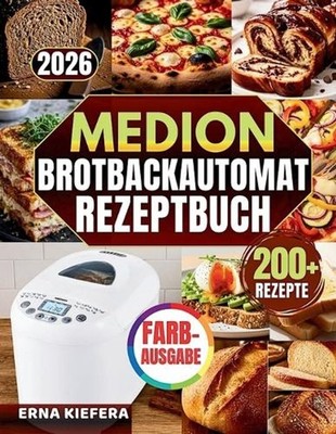 Das Komplette Medion Brotbackautomat Rezeptbuch: ?ber 200 abgestimmte Rezepte un
